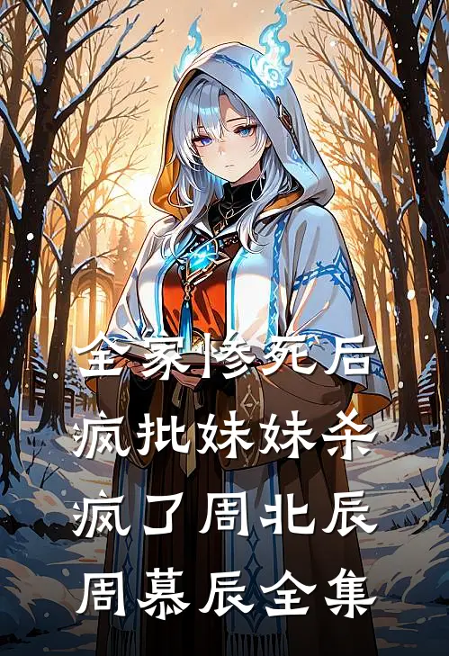 全家惨死后，疯批妹妹杀疯了周北辰周慕辰全集