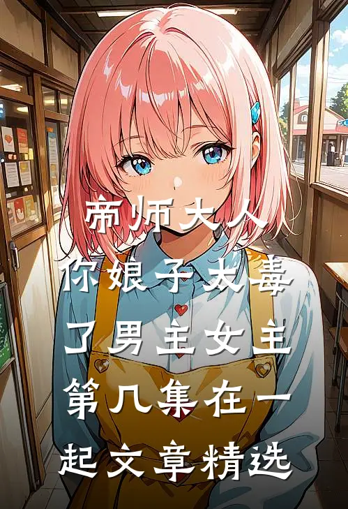 帝师大人,你娘子太毒了男主女主第几集在一起文章精选