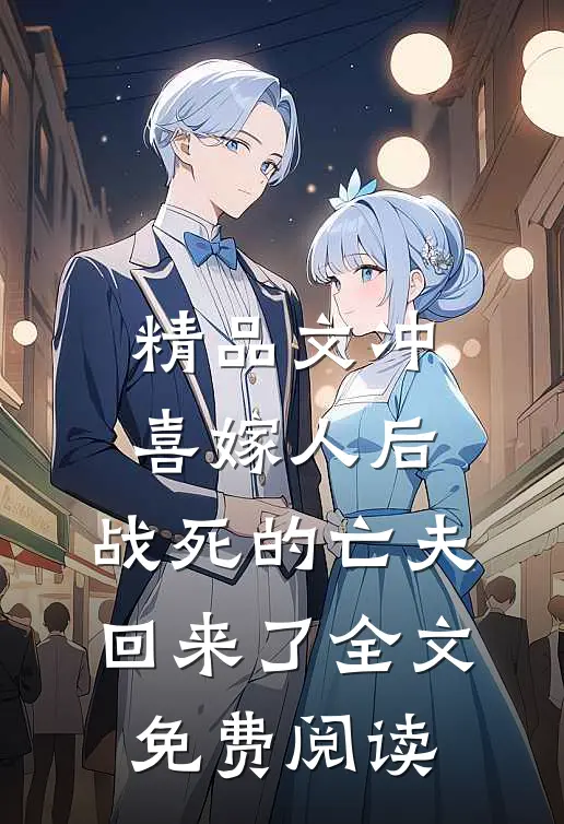 精品文冲喜嫁人后,战死的亡夫回来了全文免费阅读