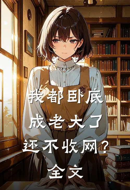 我都卧底成老大了，还不收网？全文