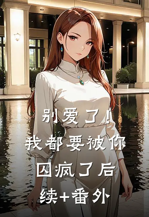 别爱了！我都要被你囚疯了后续+番外