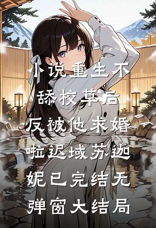 小说重生不舔校草后，反被他求婚啦迟域苏迦妮已完结无弹窗大结局