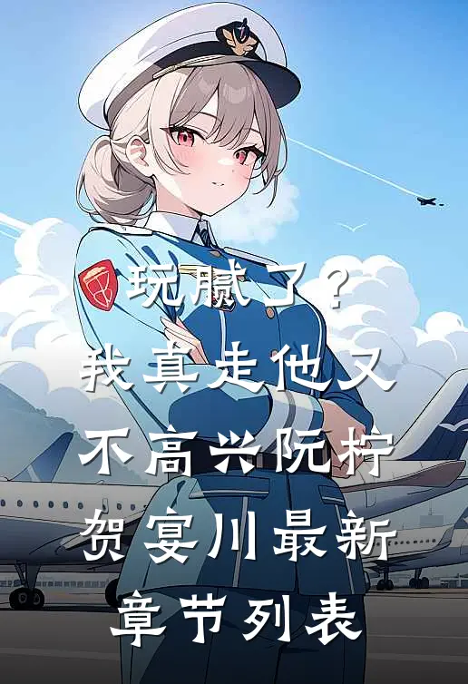 玩腻了？我真走他又不高兴阮柠贺宴川最新章节列表