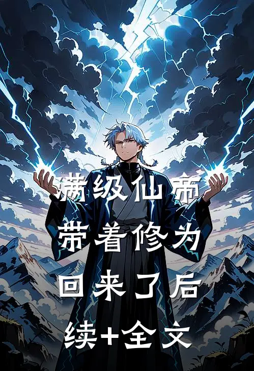 满级仙帝，带着修为回来了后续+全文