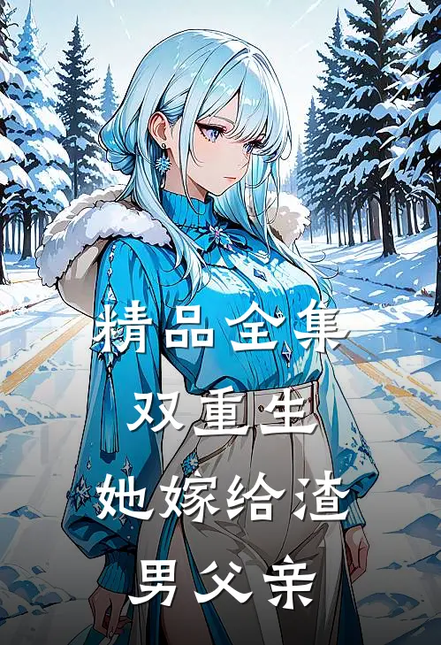 精品全集双重生：她嫁给渣男父亲