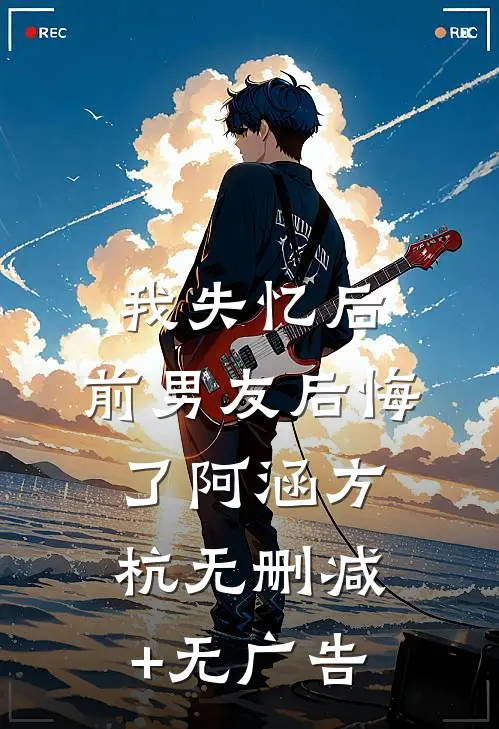 我失忆后，前男友后悔了阿涵方杭无删减+无广告