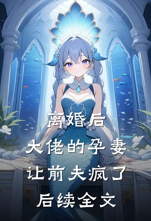离婚后，大佬的孕妻让前夫疯了后续全文