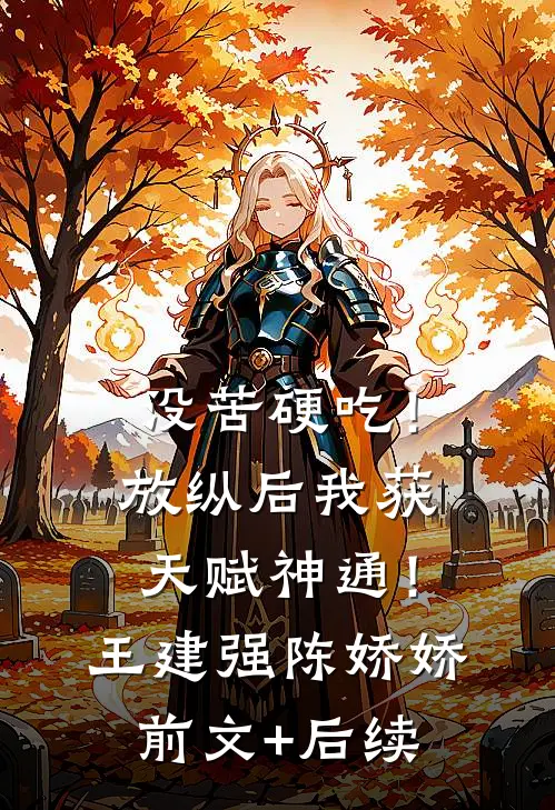 没苦硬吃！放纵后我获天赋神通！王建强陈娇娇前文+后续