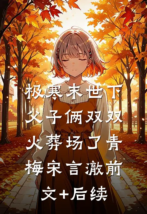 极寒末世下父子俩双双火葬场了青梅宋言澈前文+后续