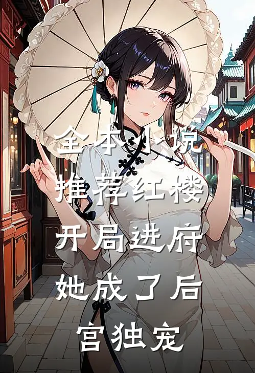 全本推荐红楼开局进府,她成了后宫独宠女主