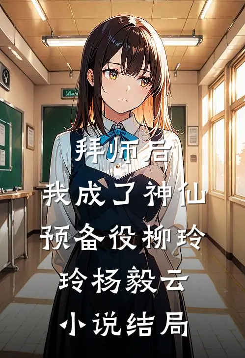 拜师后，我成了神仙预备役柳玲玲杨毅云小说结局