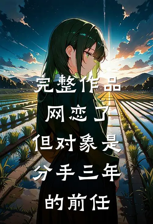 完整作品网恋了，但对象是分手三年的前任