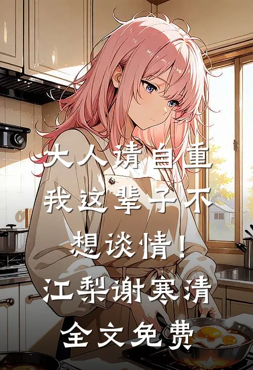 大人请自重，我这辈子不想谈情！江梨谢寒清全文免费