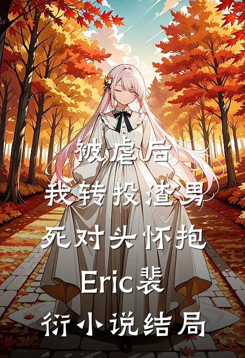 被虐后，我转投渣男死对头怀抱Eric裴衍小说结局