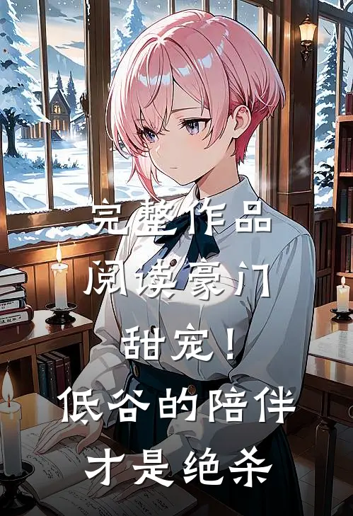 完整作品阅读豪门甜宠！低谷的陪伴才是绝杀