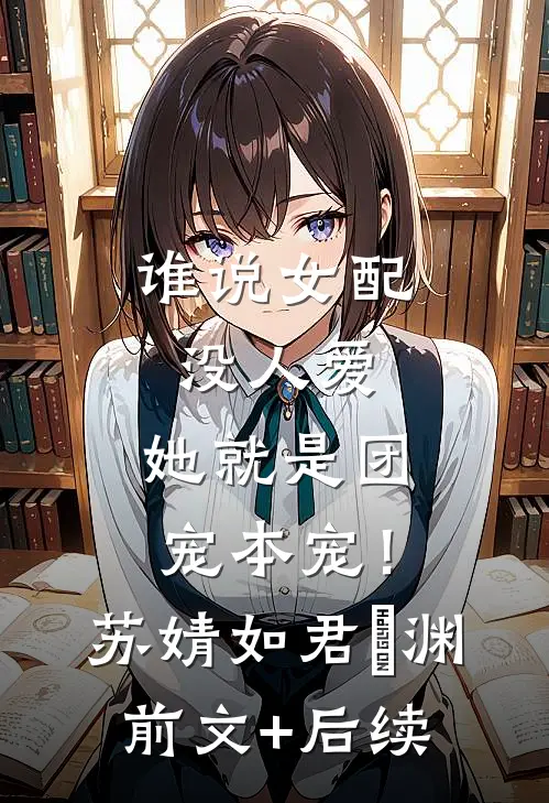谁说女配没人爱，她就是团宠本宠！苏婧如君旻渊前文+后续