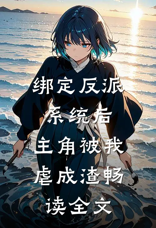 绑定反派系统后，主角被我虐成渣畅读全文