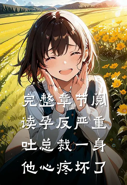完整章节阅读孕反严重吐总裁一身，他心疼坏了