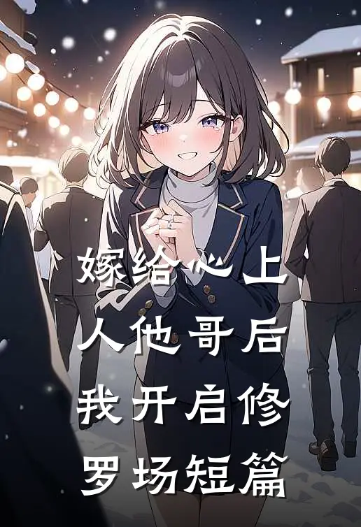 嫁给心上人他哥后，我开启修罗场短篇