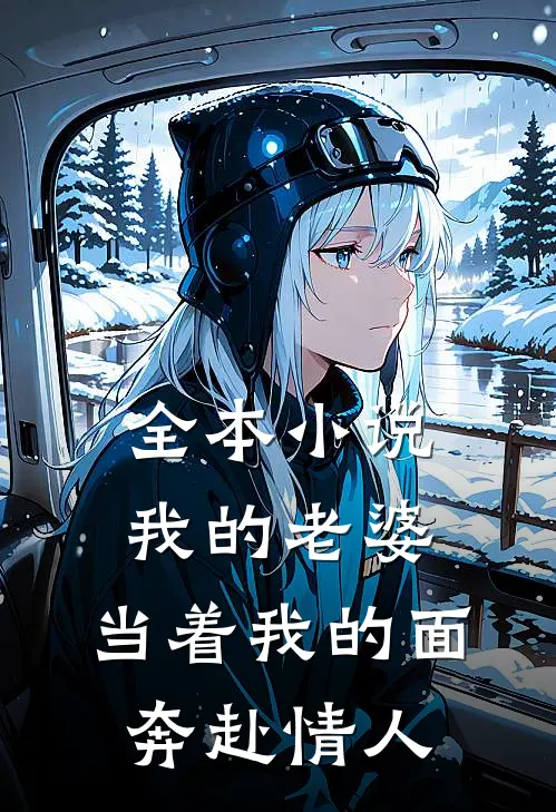 全本小说我的老婆，当着我的面奔赴情人