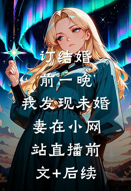 订结婚前一晚，我发现未婚妻在小网站直播前文+后续