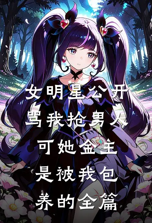 女明星公开骂我抢男人，可她金主是被我包养的全篇