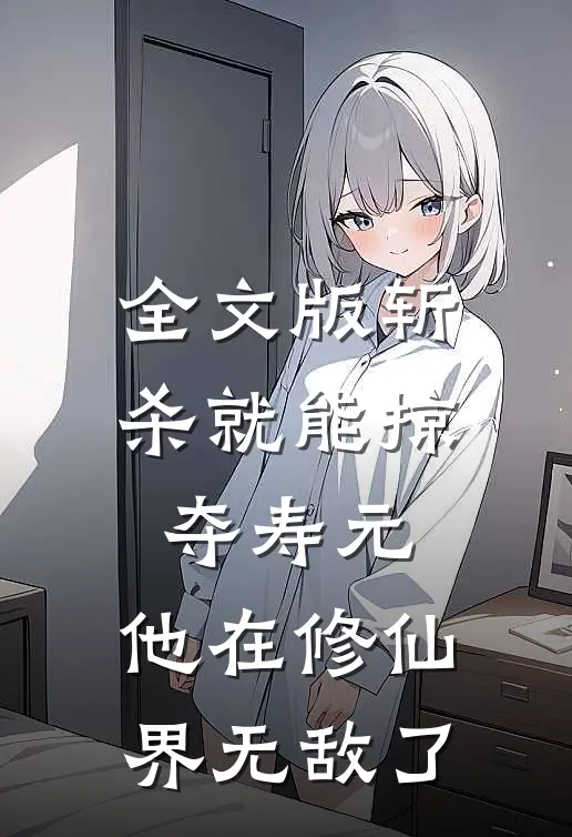 全文版斩杀就能掠夺寿元，他在修仙界无敌了