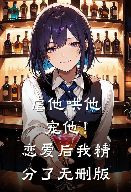 虐他哄他宠他！恋爱后我精分了无删版