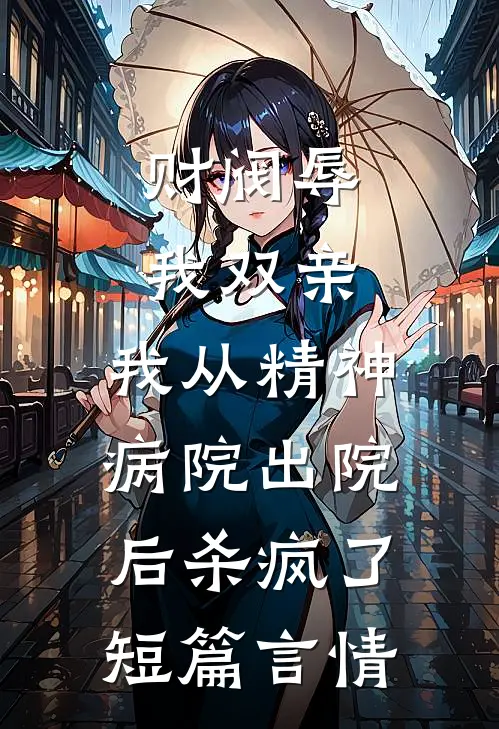 财阀辱我双亲，我从精神病院出院后杀疯了短篇言情
