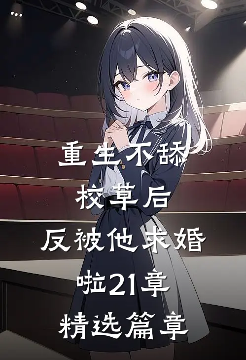 重生不舔校草后,反被他求婚啦21章精选篇章
