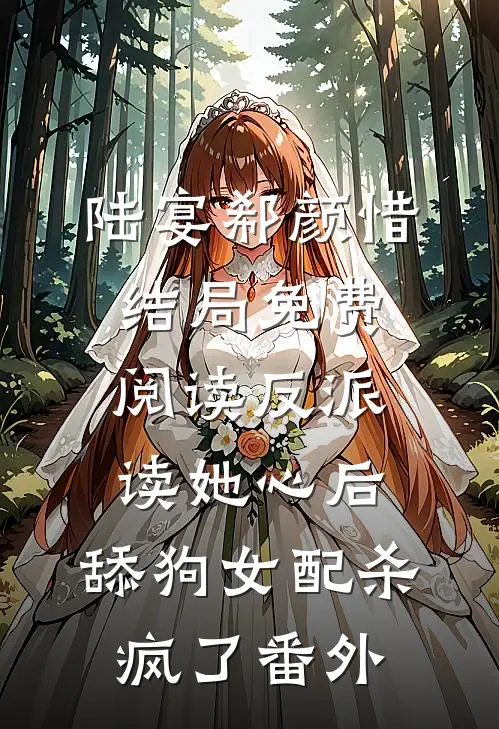 陆宴郗颜惜结局免费阅读反派读她心后，舔狗女配杀疯了番外