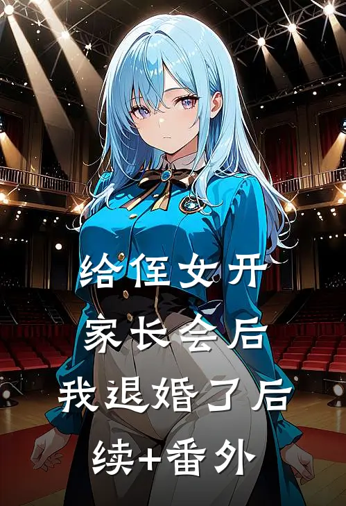 给侄女开家长会后，我退婚了后续+番外