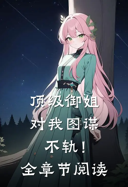 顶级御姐，对我图谋不轨！全章节阅读