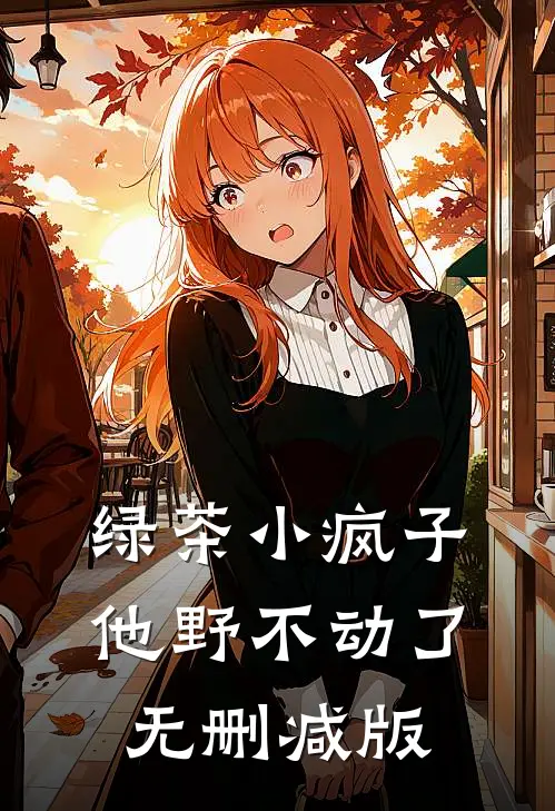 绿茶小疯子他野不动了无删减版