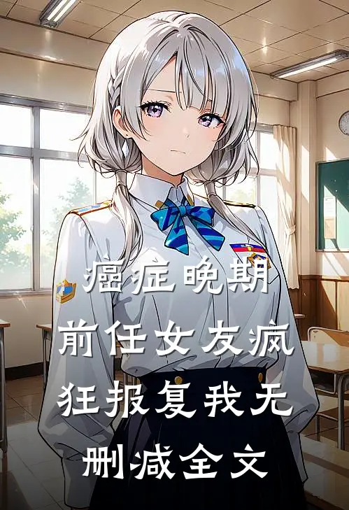 癌症晚期，前任女友疯狂报复我无删减全文