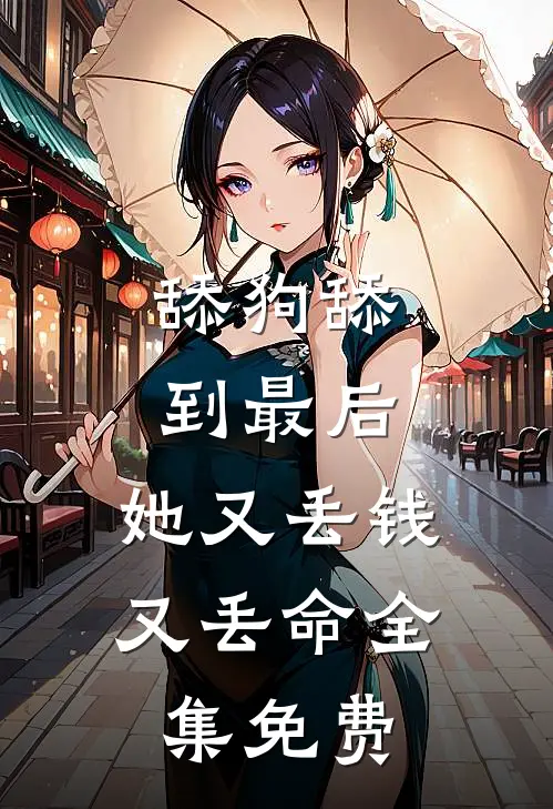 舔狗舔到最后，她又丢钱又丢命全集免费