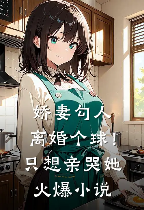 娇妻勾人：离婚个球！只想亲哭她火爆小说