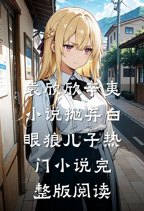 袁欣欣辛夷小说抛弃白眼狼儿子热门小说完整版阅读
