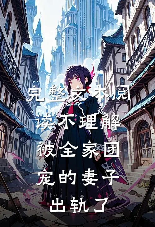 完整文本阅读不理解，被全家团宠的妻子出轨了