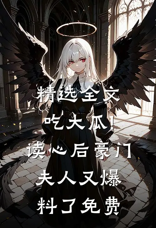 精选全文吃大瓜!读心后豪门夫人又爆料了免费