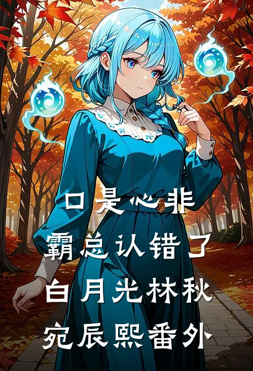 口是心非：霸总认错了白月光林秋宛辰熙 番外