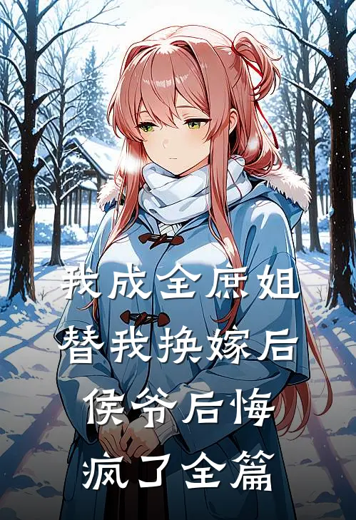 我成全庶姐替我换嫁后，侯爷后悔疯了全篇