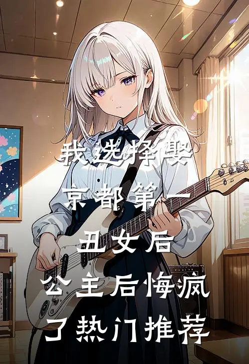 我选择娶京都第一丑女后，公主后悔疯了热门推荐