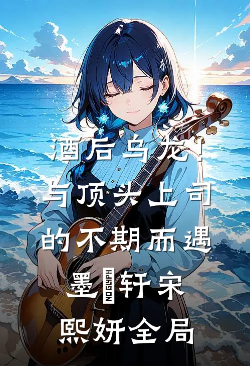 酒后乌龙！与顶头上司的不期而遇墨璟轩宋熙妍全局