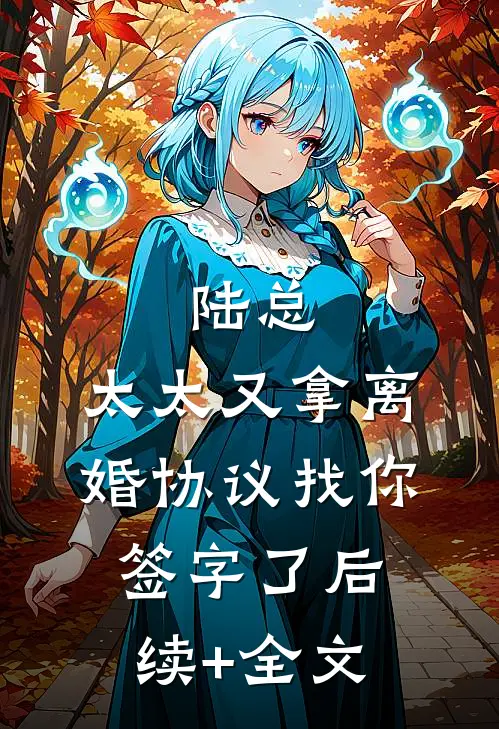 陆总，太太又拿离婚协议找你签字了后续+全文