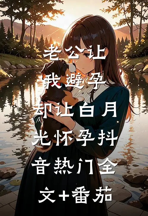 老公让我避孕，却让白月光怀孕抖音热门全文+番茄