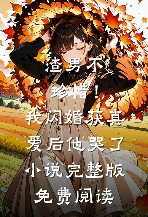 渣男不珍惜！我闪婚获真爱后他哭了小说完整版免费阅读