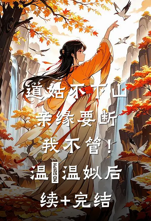 道姑不下山，亲缘要断我不管！温玥温姒后续+完结