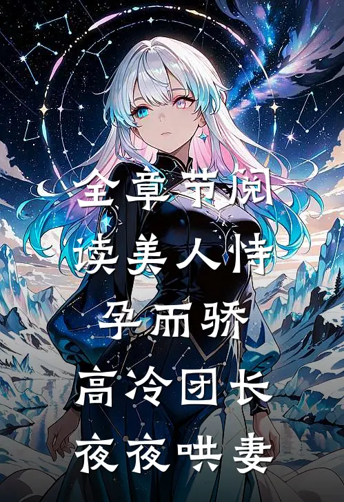 全章节阅读美人恃孕而骄，高冷团长夜夜哄妻
