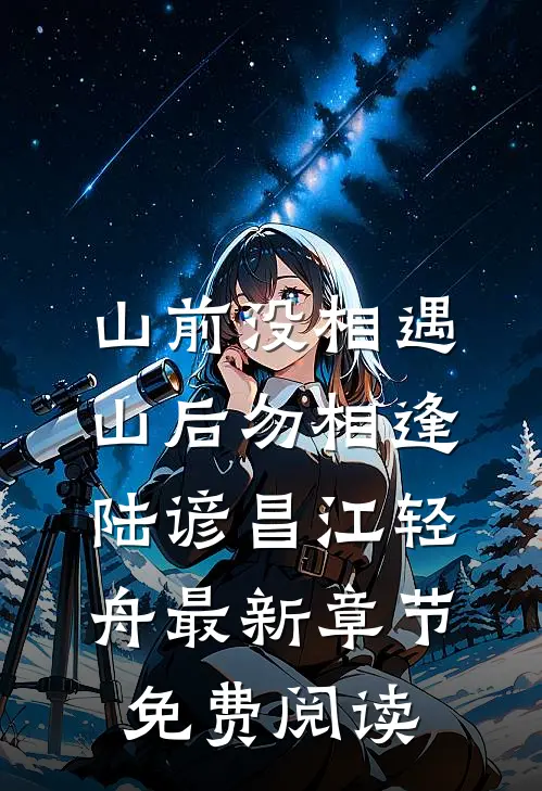 山前没相遇，山后勿相逢陆谚昌江轻舟最新章节免费阅读